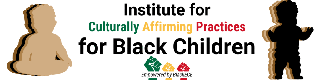 Institute for Culturally Affirming Practices for Black Children. Empowered by BlackECE
